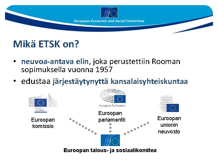 Mikä ETSK on? • neuvoa-antava elin, joka perustettiin Rooman sopimuksella vuonna 1957 • edustaa