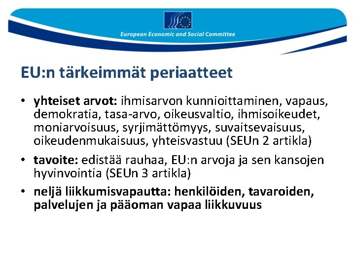 EU: n tärkeimmät periaatteet • yhteiset arvot: ihmisarvon kunnioittaminen, vapaus, demokratia, tasa-arvo, oikeusvaltio, ihmisoikeudet,