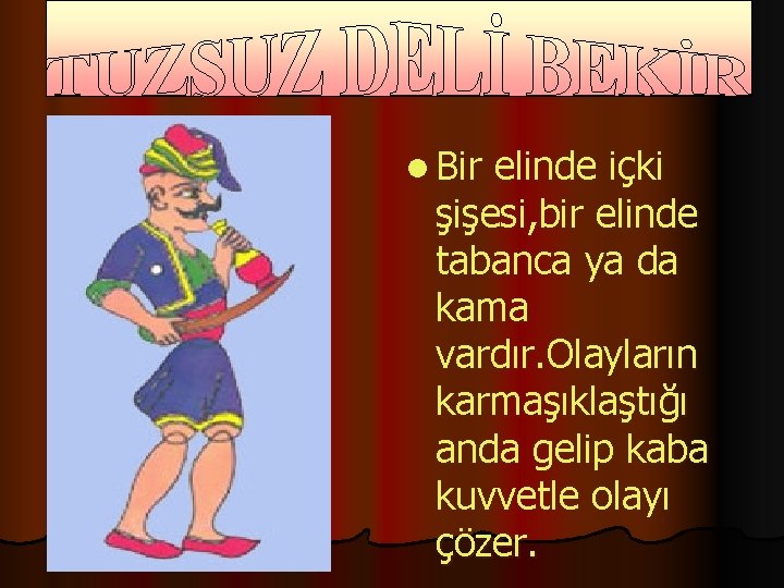 l Bir elinde içki şişesi, bir elinde tabanca ya da kama vardır. Olayların karmaşıklaştığı