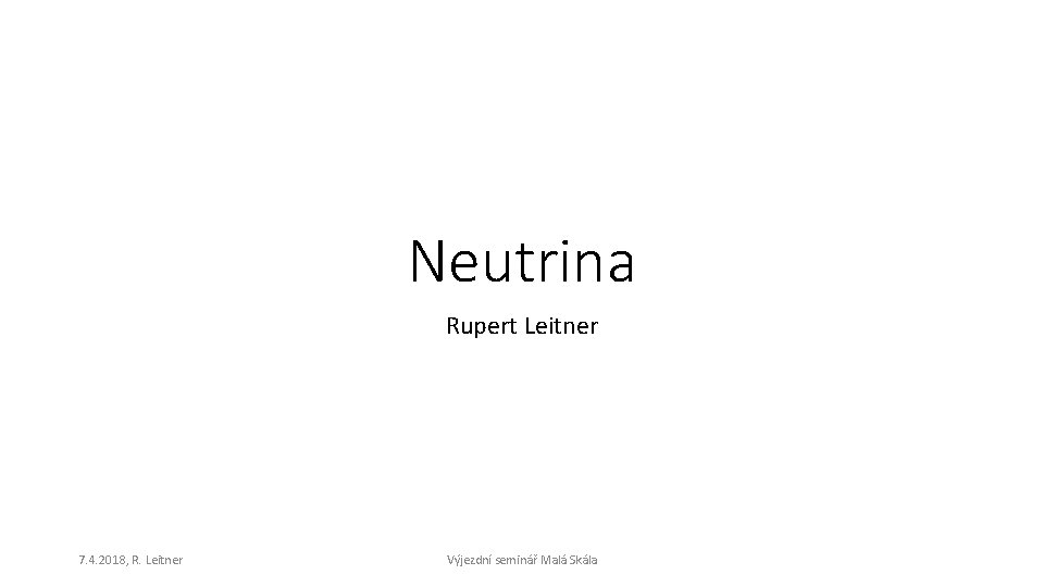 Neutrina Rupert Leitner 7. 4. 2018, R. Leitner Výjezdní seminář Malá Skála 