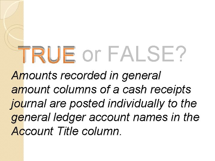 TRUE or FALSE? Amounts recorded in general amount columns of a cash receipts journal