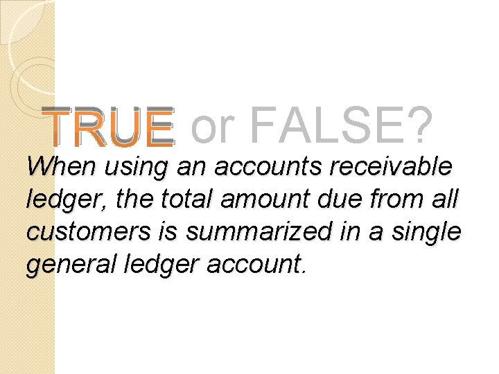 TRUE or FALSE? When using an accounts receivable ledger, the total amount due from