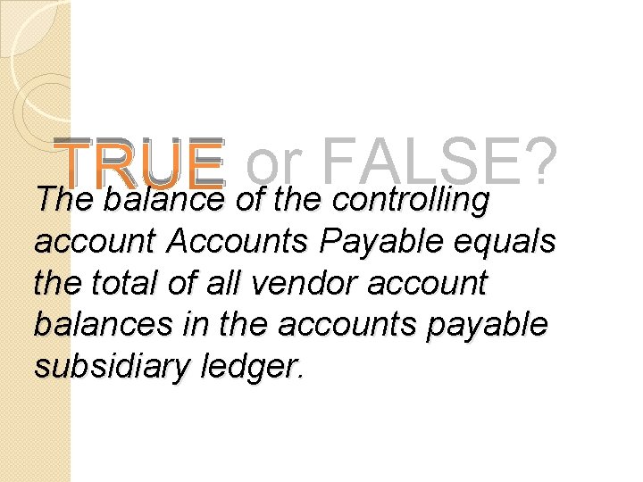 TRUE or FALSE? The balance of the controlling account Accounts Payable equals the total