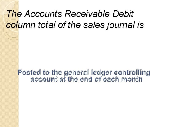 The Accounts Receivable Debit column total of the sales journal is Posted to the
