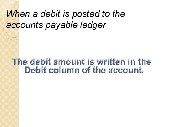 When a debit is posted to the accounts payable ledger The debit amount is