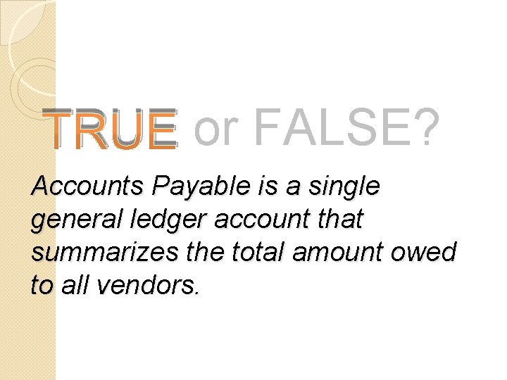 TRUE or FALSE? Accounts Payable is a single general ledger account that summarizes the