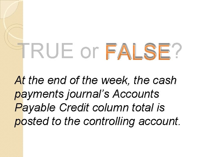 TRUE or FALSE? At the end of the week, the cash payments journal’s Accounts