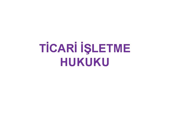 TİCARİ İŞLETME HUKUKU 