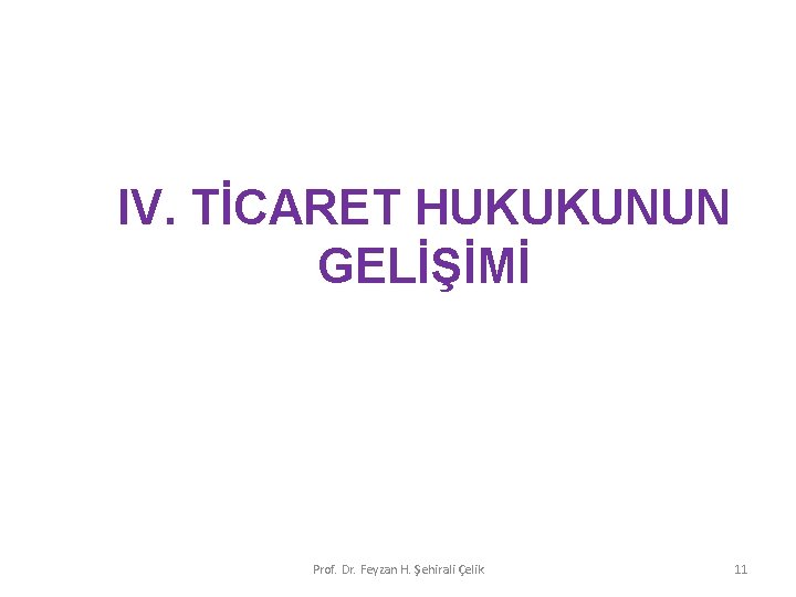IV. TİCARET HUKUKUNUN GELİŞİMİ Prof. Dr. Feyzan H. Şehirali Çelik 11 