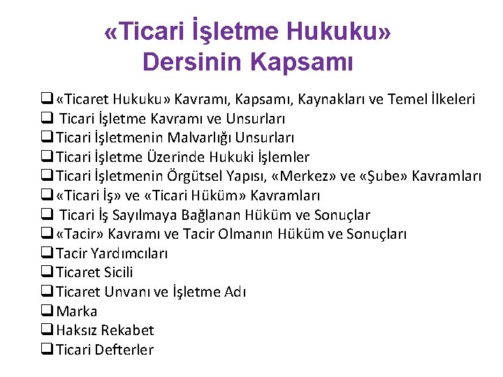  «Ticari İşletme Hukuku» Dersinin Kapsamı q «Ticaret Hukuku» Kavramı, Kapsamı, Kaynakları ve Temel