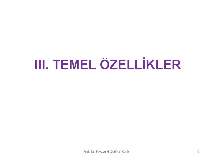 III. TEMEL ÖZELLİKLER Prof. Dr. Feyzan H. Şehirali Çelik 9 