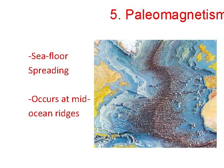 5. Paleomagnetism -Sea-floor Spreading -Occurs at midocean ridges 