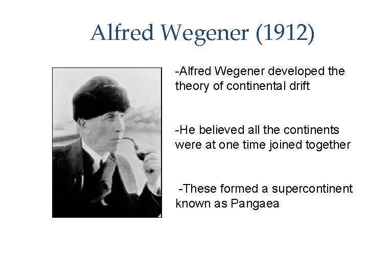 Alfred Wegener (1912) -Alfred Wegener developed theory of continental drift -He believed all the