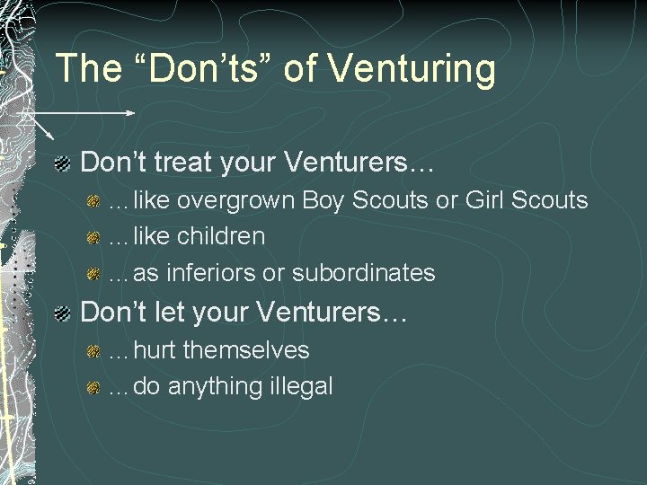 The “Don’ts” of Venturing Don’t treat your Venturers… …like overgrown Boy Scouts or Girl The “Don’ts” of Venturing Don’t treat your Venturers… …like overgrown Boy Scouts or Girl