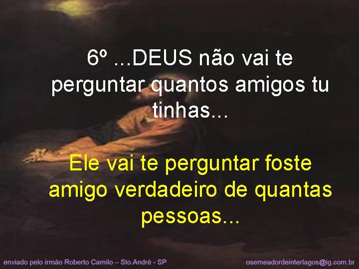 6º. . . DEUS não vai te perguntar quantos amigos tu tinhas. . .