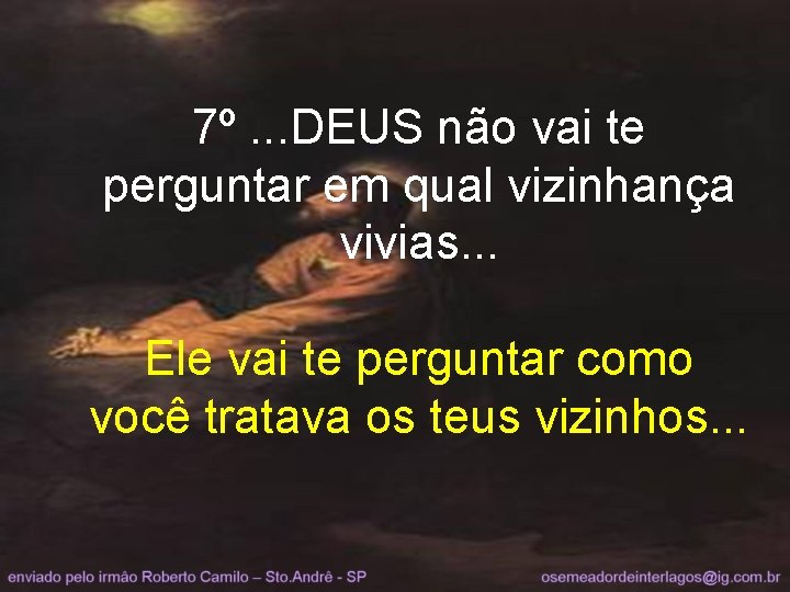 7º. . . DEUS não vai te perguntar em qual vizinhança vivias. . .