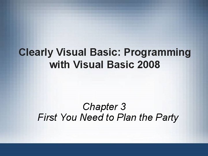 Clearly Visual Basic: Programming with Visual Basic 2008 Chapter 3 First You Need to