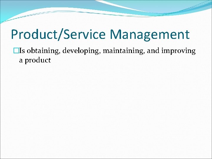 Product/Service Management �Is obtaining, developing, maintaining, and improving a product 