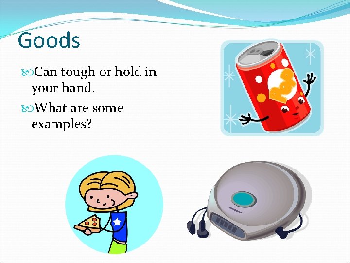 Goods Can tough or hold in your hand. What are some examples? 