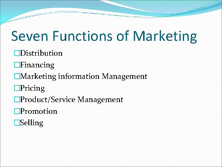 Seven Functions of Marketing �Distribution �Financing �Marketing information Management �Pricing �Product/Service Management �Promotion �Selling