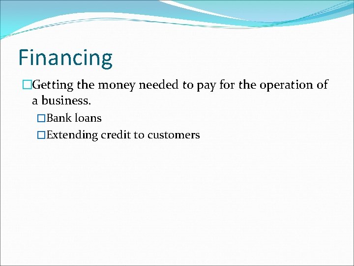 Financing �Getting the money needed to pay for the operation of a business. �Bank