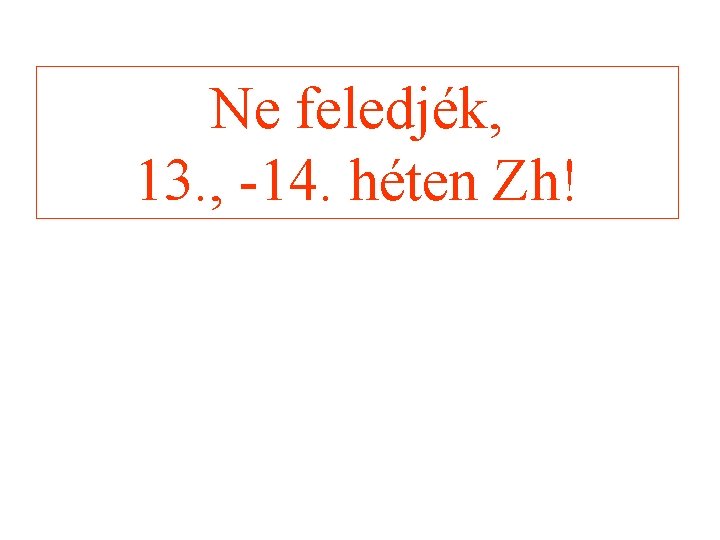 Ne feledjék, 13. , -14. héten Zh! 