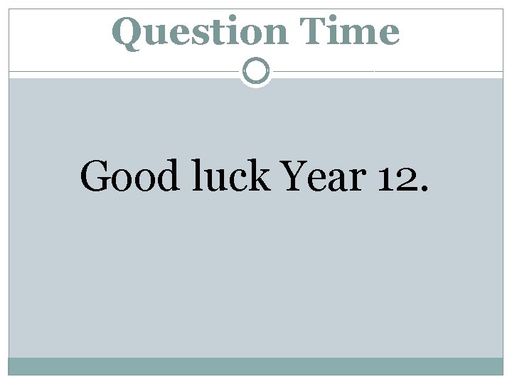 Question Time Good luck Year 12. 