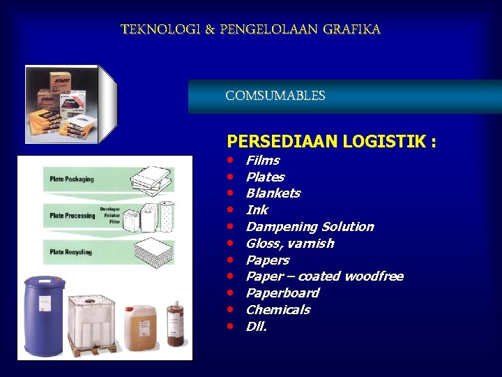 TEKNOLOGI & PENGELOLAAN GRAFIKA COMSUMABLES PERSEDIAAN LOGISTIK : • Films • Plates • Blankets