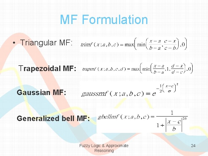 MF Formulation • Triangular MF: Trapezoidal MF: Gaussian MF: Generalized bell MF: Fuzzy Logic