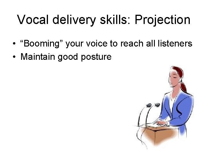 Vocal delivery skills: Projection • “Booming” your voice to reach all listeners • Maintain