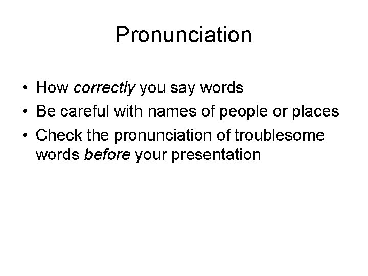 Pronunciation • How correctly you say words • Be careful with names of people