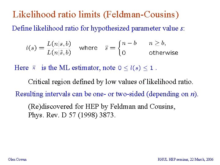 Likelihood ratio limits (Feldman-Cousins) Define likelihood ratio for hypothesized parameter value s: Here is