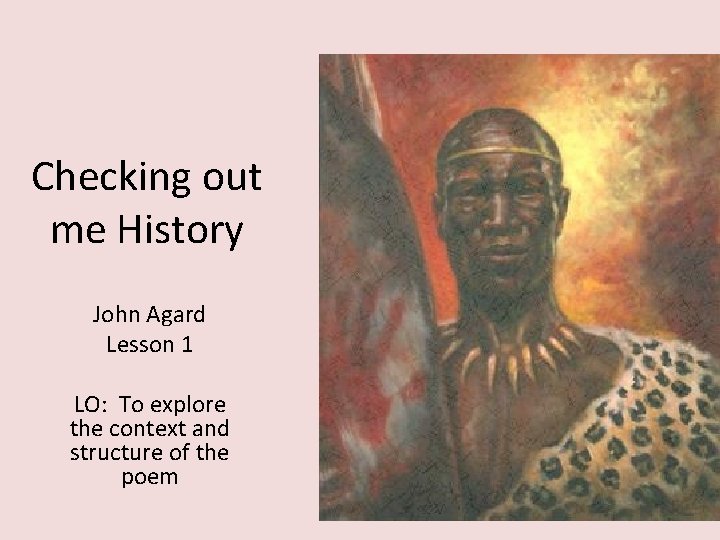 Checking out me History John Agard Lesson 1 LO: To explore the context and