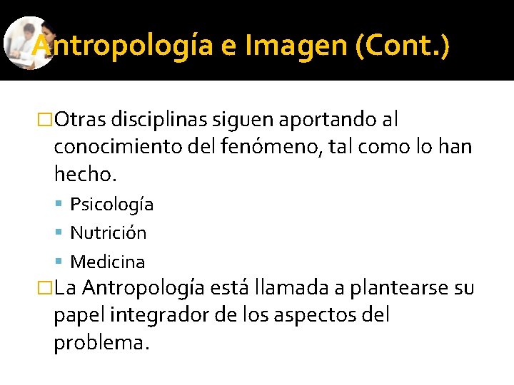 Antropología e Imagen (Cont. ) �Otras disciplinas siguen aportando al conocimiento del fenómeno, tal