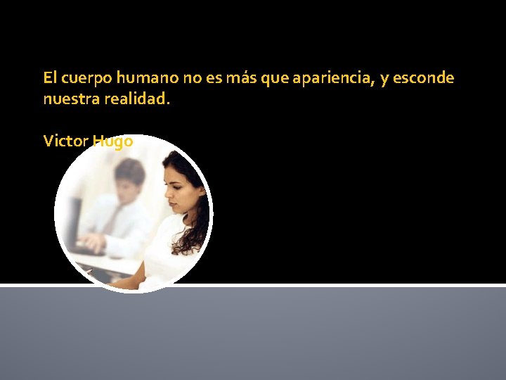 El cuerpo humano no es más que apariencia, y esconde nuestra realidad. Victor Hugo