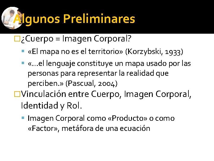 Algunos Preliminares �¿Cuerpo = Imagen Corporal? «El mapa no es el territorio» (Korzybski, 1933)