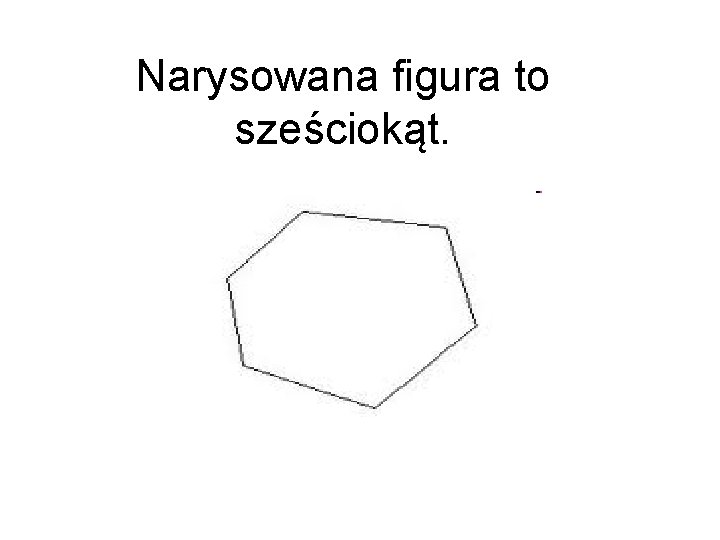 Narysowana figura to sześciokąt. 