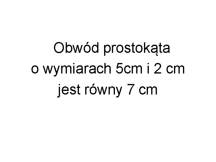 Obwód prostokąta o wymiarach 5 cm i 2 cm jest równy 7 cm 