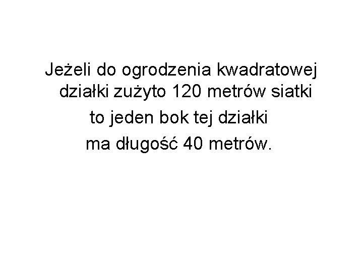 Jeżeli do ogrodzenia kwadratowej działki zużyto 120 metrów siatki to jeden bok tej działki