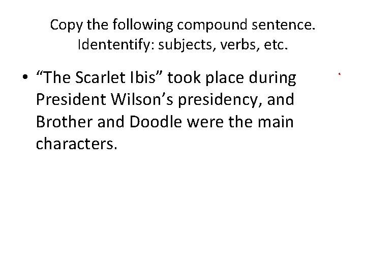 Copy the following compound sentence. Idententify: subjects, verbs, etc. • “The Scarlet Ibis” took