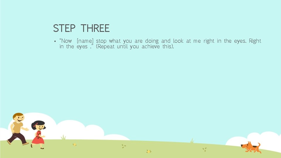 STEP THREE § “Now [name] stop what you are doing and look at me