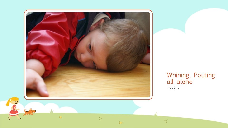 Whining, Pouting all alone Caption 