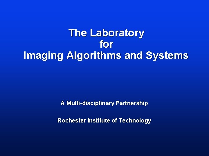 The Laboratory for Imaging Algorithms and Systems A Multi-disciplinary Partnership Rochester Institute of Technology