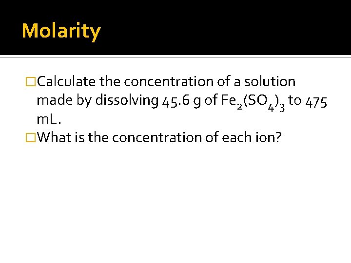 Molarity �Calculate the concentration of a solution made by dissolving 45. 6 g of
