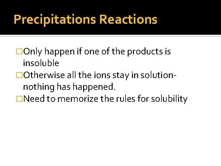Precipitations Reactions �Only happen if one of the products is insoluble �Otherwise all the