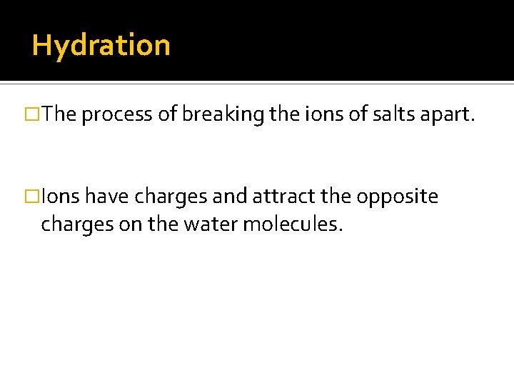 Hydration �The process of breaking the ions of salts apart. �Ions have charges and