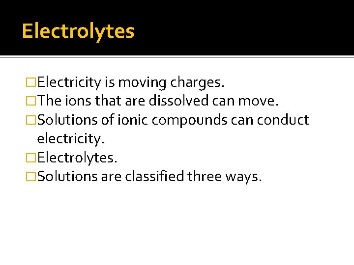Electrolytes �Electricity is moving charges. �The ions that are dissolved can move. �Solutions of