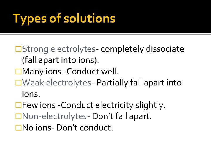 Types of solutions �Strong electrolytes- completely dissociate (fall apart into ions). �Many ions- Conduct