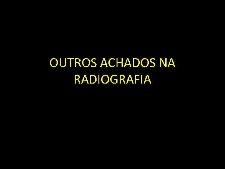 OUTROS ACHADOS NA RADIOGRAFIA 