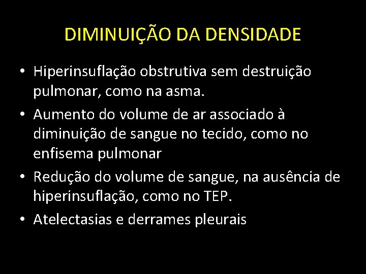 DIMINUIÇÃO DA DENSIDADE • Hiperinsuflação obstrutiva sem destruição pulmonar, como na asma. • Aumento